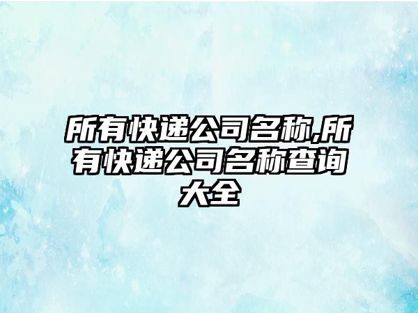 所有快遞公司名稱,所有快遞公司名稱查詢大全