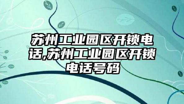 蘇州工業園區開鎖電話,蘇州工業園區開鎖電話號碼