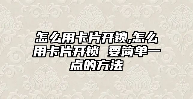 怎么用卡片開鎖,怎么用卡片開鎖 要簡單一點的方法