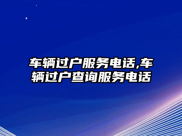 車輛過戶服務電話,車輛過戶查詢服務電話