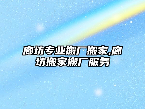 廊坊專業搬廠搬家,廊坊搬家搬廠服務