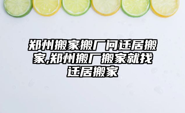 鄭州搬家搬廠問遷居搬家,鄭州搬廠搬家就找遷居搬家