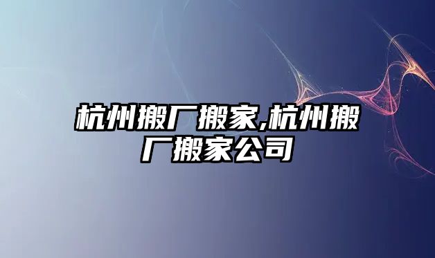 杭州搬廠搬家,杭州搬廠搬家公司