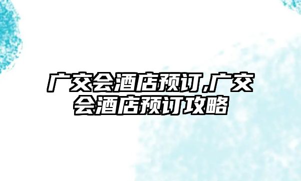 廣交會酒店預(yù)訂,廣交會酒店預(yù)訂攻略