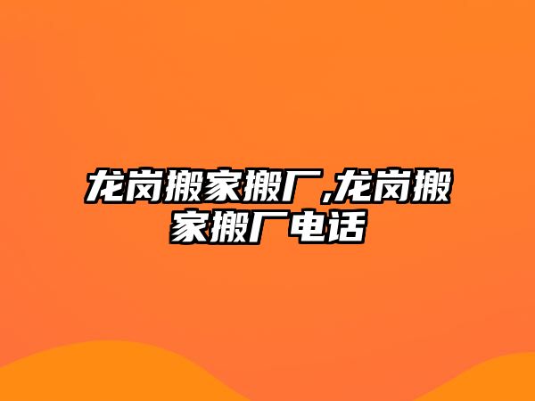 龍崗搬家搬廠,龍崗搬家搬廠電話