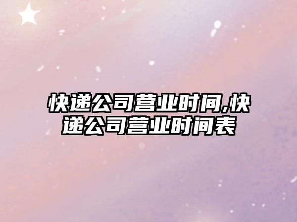 快遞公司營業時間,快遞公司營業時間表