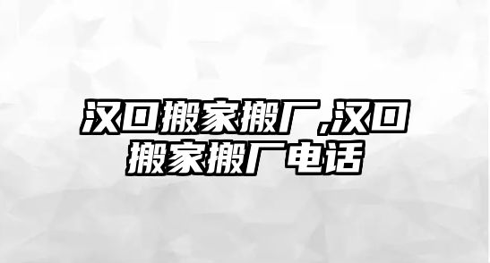 漢口搬家搬廠,漢口搬家搬廠電話(huà)