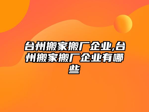 臺州搬家搬廠企業(yè),臺州搬家搬廠企業(yè)有哪些