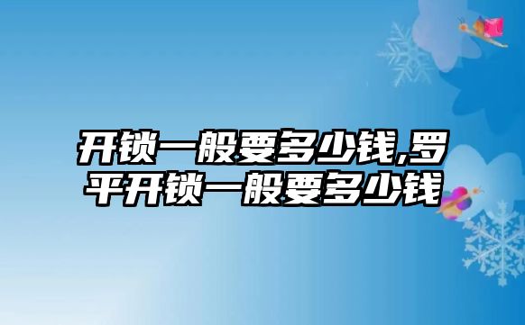 開鎖一般要多少錢,羅平開鎖一般要多少錢