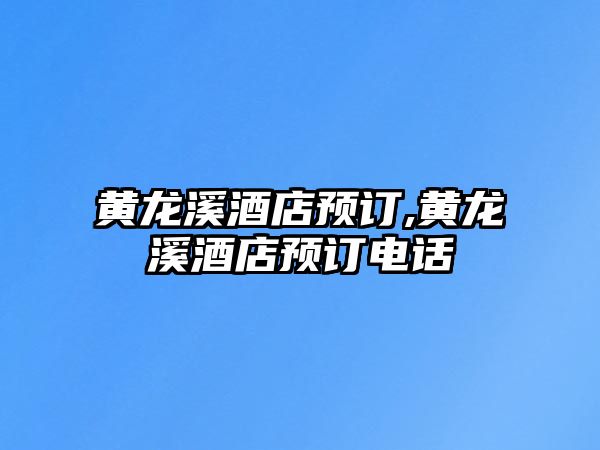 黃龍溪酒店預(yù)訂,黃龍溪酒店預(yù)訂電話