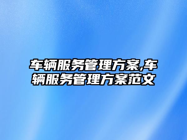 車輛服務管理方案,車輛服務管理方案范文