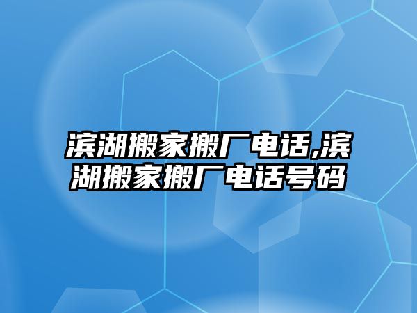 濱湖搬家搬廠電話,濱湖搬家搬廠電話號碼