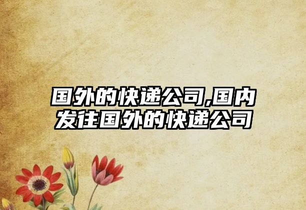 國外的快遞公司,國內發往國外的快遞公司