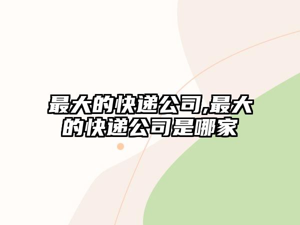 最大的快遞公司,最大的快遞公司是哪家