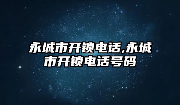 永城市開鎖電話,永城市開鎖電話號碼