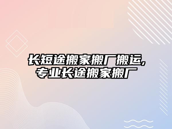 長(zhǎng)短途搬家搬廠搬運(yùn),專(zhuān)業(yè)長(zhǎng)途搬家搬廠