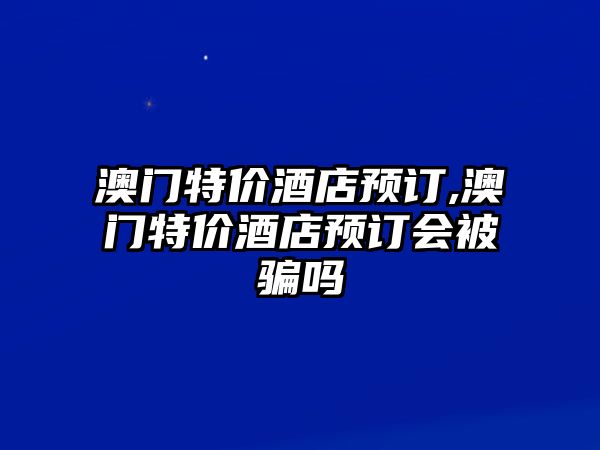 澳門特價酒店預訂,澳門特價酒店預訂會被騙嗎