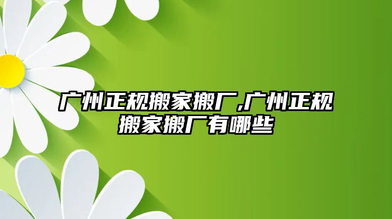 廣州正規(guī)搬家搬廠,廣州正規(guī)搬家搬廠有哪些