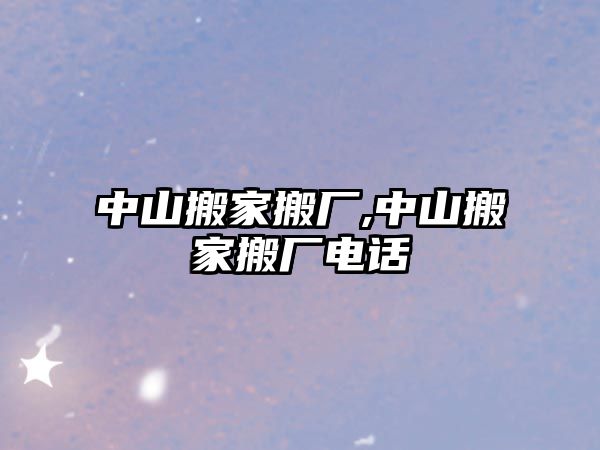 中山搬家搬廠,中山搬家搬廠電話