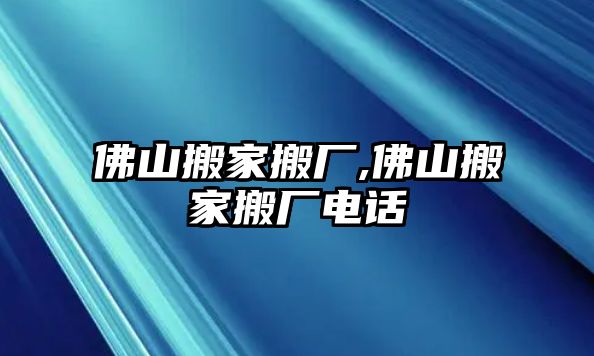 佛山搬家搬廠,佛山搬家搬廠電話