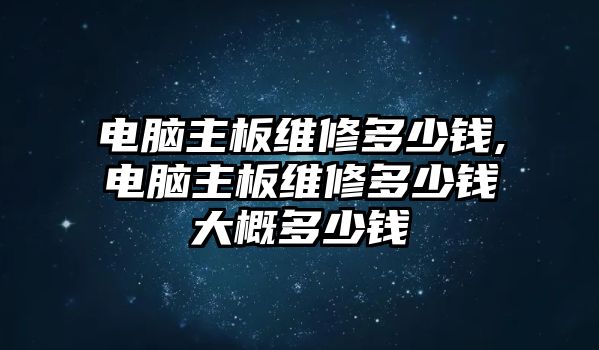 電腦主板維修多少錢,電腦主板維修多少錢大概多少錢