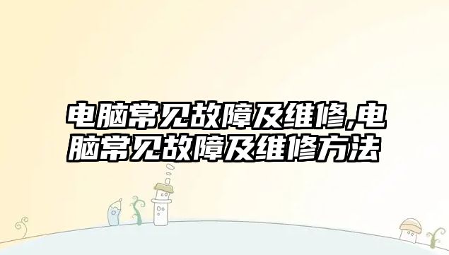 電腦常見故障及維修,電腦常見故障及維修方法