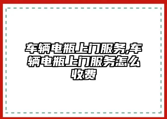 車輛電瓶上門服務,車輛電瓶上門服務怎么收費