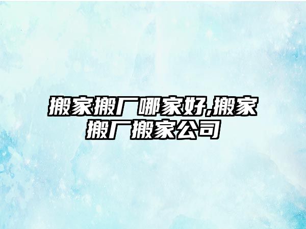 搬家搬廠哪家好,搬家搬廠搬家公司