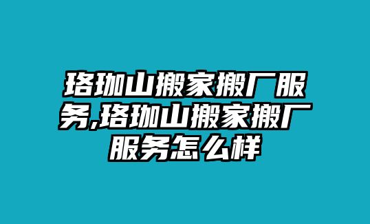 珞珈山搬家搬廠服務(wù),珞珈山搬家搬廠服務(wù)怎么樣