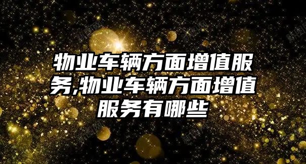 物業車輛方面增值服務,物業車輛方面增值服務有哪些