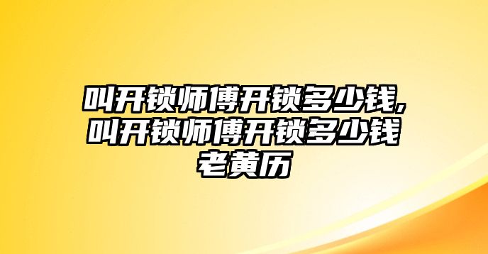 叫開鎖師傅開鎖多少錢,叫開鎖師傅開鎖多少錢老黃歷