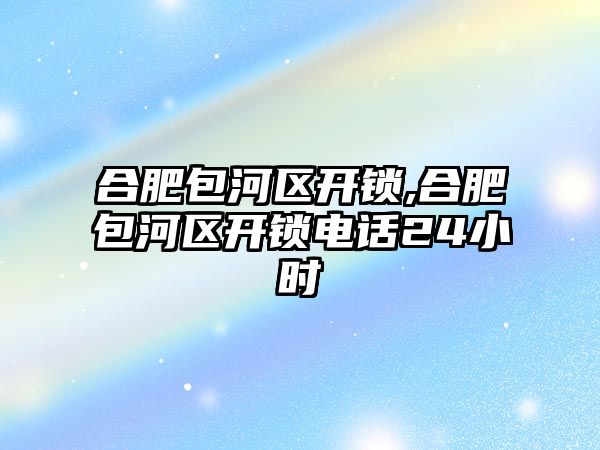 合肥包河區開鎖,合肥包河區開鎖電話24小時