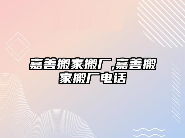 嘉善搬家搬廠,嘉善搬家搬廠電話