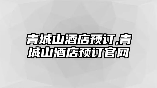 青城山酒店預訂,青城山酒店預訂官網