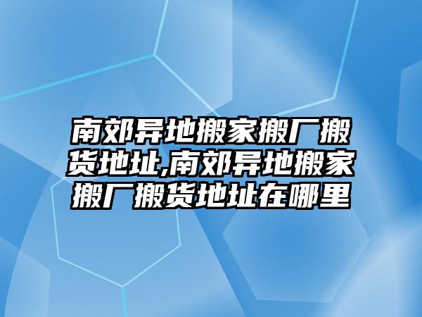 南郊異地搬家搬廠搬貨地址,南郊異地搬家搬廠搬貨地址在哪里