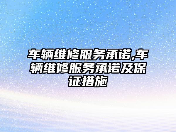 車輛維修服務承諾,車輛維修服務承諾及保證措施