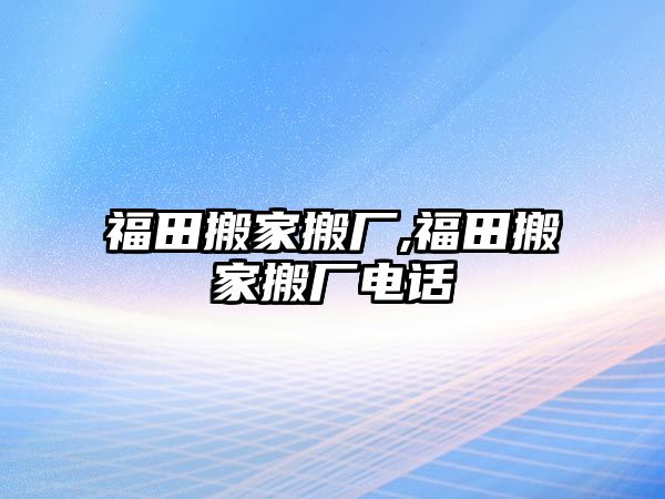 福田搬家搬廠,福田搬家搬廠電話