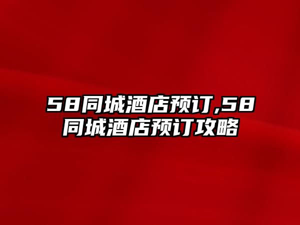 58同城酒店預訂,58同城酒店預訂攻略