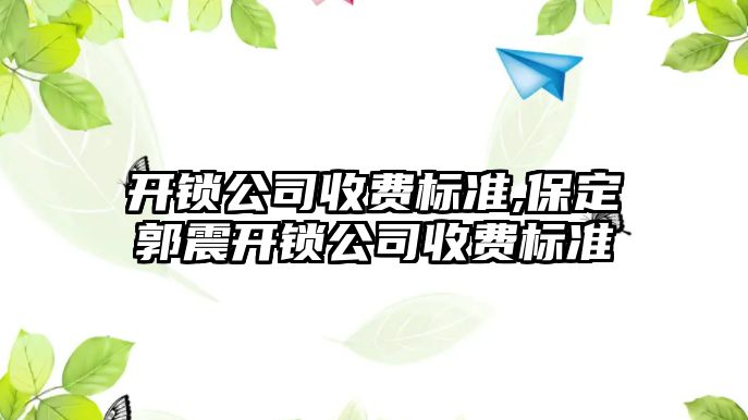 開鎖公司收費標準,保定郭震開鎖公司收費標準