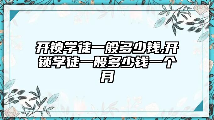 開鎖學徒一般多少錢,開鎖學徒一般多少錢一個月