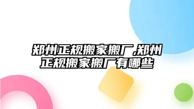 鄭州正規搬家搬廠,鄭州正規搬家搬廠有哪些