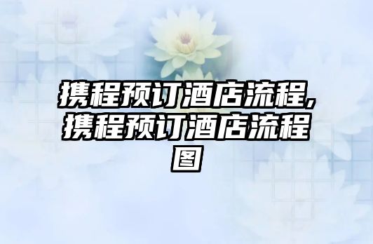 攜程預訂酒店流程,攜程預訂酒店流程圖