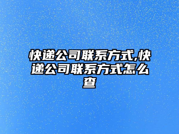 快遞公司聯系方式,快遞公司聯系方式怎么查