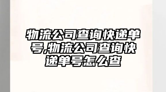 物流公司查詢快遞單號,物流公司查詢快遞單號怎么查