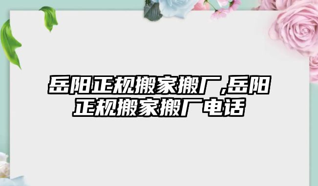 岳陽正規(guī)搬家搬廠,岳陽正規(guī)搬家搬廠電話