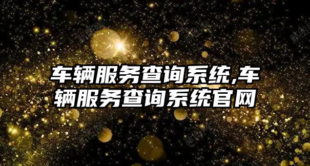 車輛服務查詢系統,車輛服務查詢系統官網