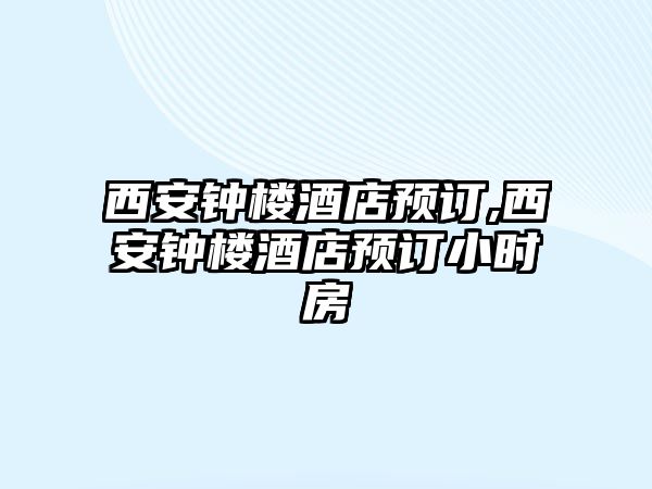 西安鐘樓酒店預訂,西安鐘樓酒店預訂小時房