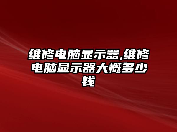 維修電腦顯示器,維修電腦顯示器大概多少錢