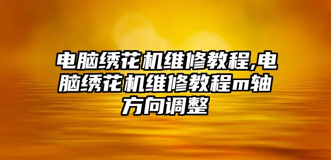 電腦繡花機(jī)維修教程,電腦繡花機(jī)維修教程m軸方向調(diào)整