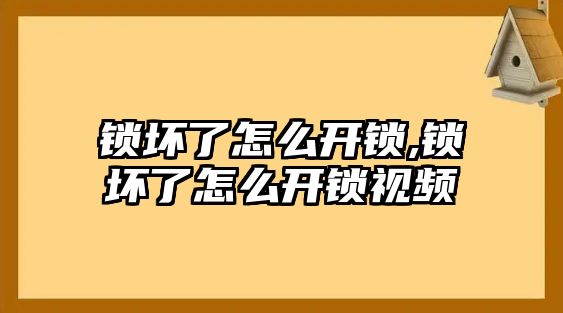 鎖壞了怎么開鎖,鎖壞了怎么開鎖視頻